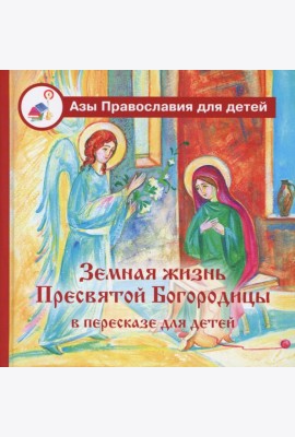 Земная жизнь Пресвятой Богородицы: в пересказе для детей
