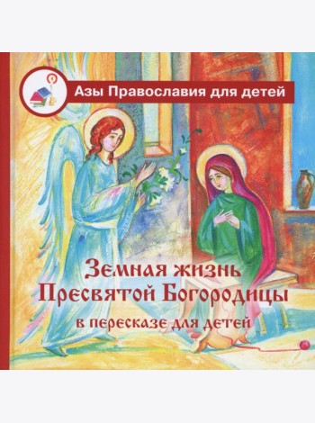 Земная жизнь Пресвятой Богородицы: в пересказе для детей