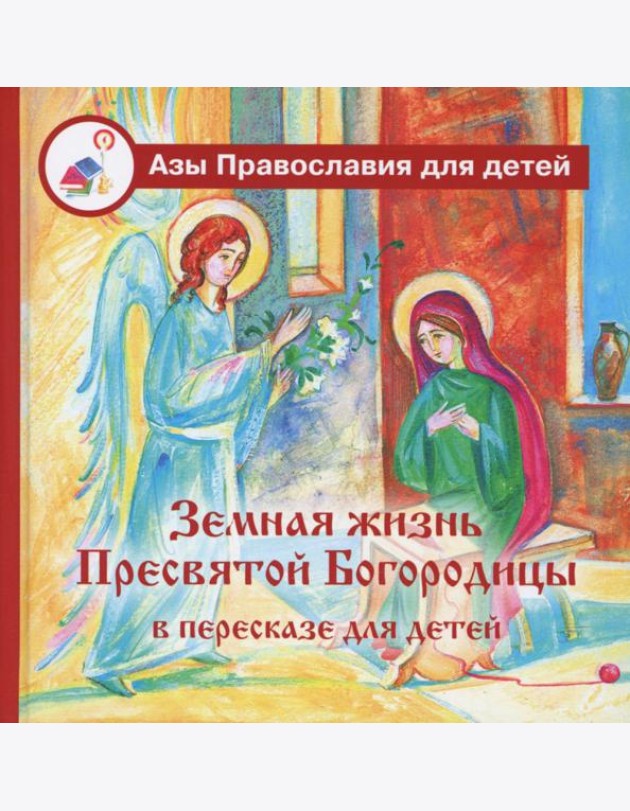 Земная жизнь Пресвятой Богородицы: в пересказе для детей