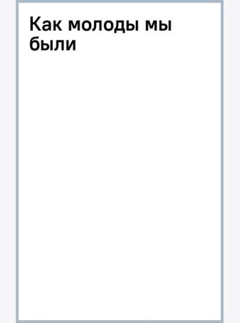 Как молоды мы были