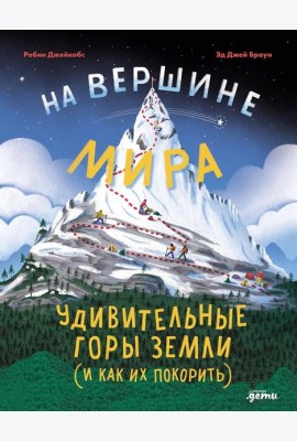 На вершине мира : удивительные горы Земли (и как их покорить)