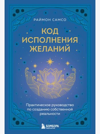Код исполнения желаний. Практическое руководство по созданию собственной реальности