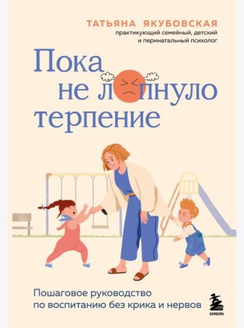 Пока не лопнуло терпение. Пошаговое руководство по воспитанию без крика и нервов