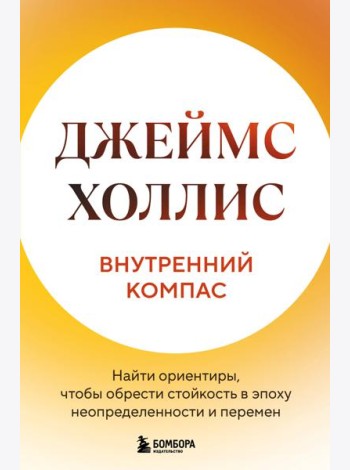 Внутренний компас. Найти ориентиры, чтобы обрести стойкость в эпоху неопределенности и перемен