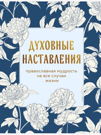 Духовные наставления: православная мудрость на все случаи жизни