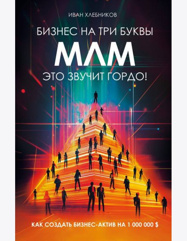 Бизнес на ТРИ буквы. МЛМ — это звучит гордо! Как создать бизнес-актив на 1 000 000 $