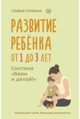 Развитие ребенка: от 1 до 3 лет. Система «Бери и делай!»