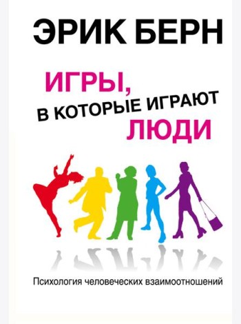 Игры, в которые играют люди: Психология человеческих взаимоотношений