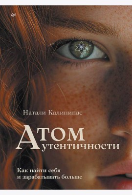 Атом аутентичности. Как найти себя и зарабатывать больше