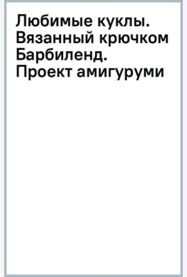 Любимые куклы. Вязанный крючком Барбиленд. Проект амигуруми