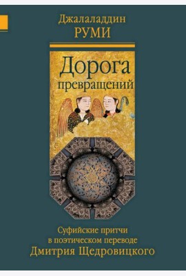Дорога превращений: суфийские притчи в поэтическом переводе  Д. Щедровицкого. 10-е изд