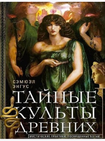 Тайные культы древних. Мистические практики, посвященные богам