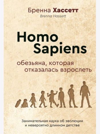 Homo Sapiens. Обезьяна, которая отказалась взрослеть. Занимательная наука об эволюции и невероятно длинном детстве