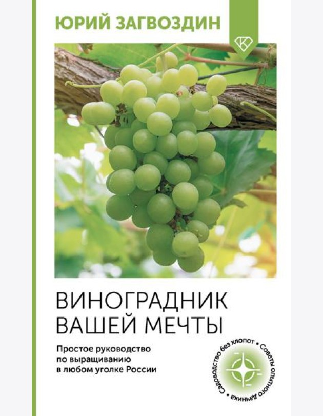 Виноградник вашей мечты. Простое руководство по выращиванию в любом уголке России