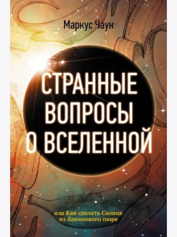 Странные вопросы о Вселенной, или Как сделать Солнце из бананового пюре