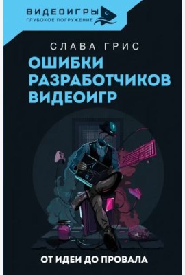 Ошибки разработчиков видеоигр. От идеи до провала