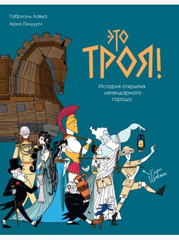 Это Троя! : история открытия легендарного города