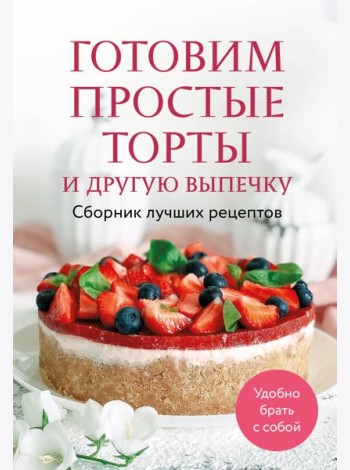 Готовим простые торты и другую выпечку. Сборник лучших рецептов