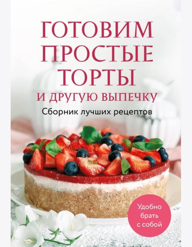 Готовим простые торты и другую выпечку. Сборник лучших рецептов