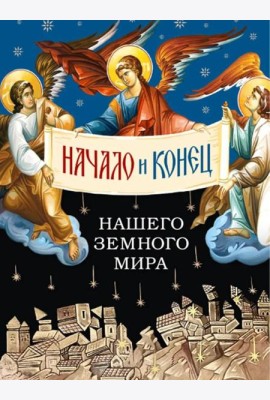 Начало и конец нашего земного мира: Опыт раскратия пророчества Апокалипсиса