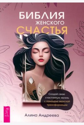 Библия женского счастья. Создай свою счастливую жизнь с помощью женской трансформации (6313)