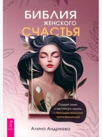 Библия женского счастья. Создай свою счастливую жизнь с помощью женской трансформации (6313)