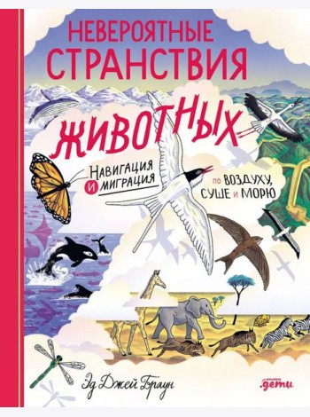 Невероятные странствия животных : навигация и миграция по воздуху, суше и морю