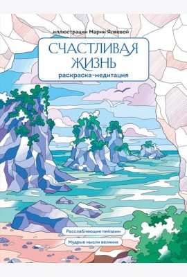 Счастливая жизнь. Раскраска-медитация. Расслабляющие пейзажи. Мудрые мысли великих