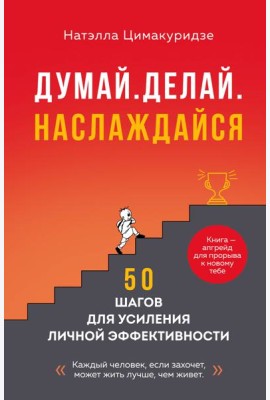 Думай. Делай. Наслаждайся. 50 шагов для усиления личной эффективности