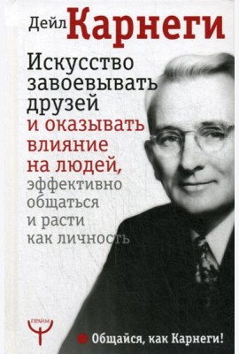Искусство завоевывать друзей и оказывать влияние на людей, эффективно общаться и расти как личность