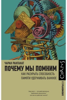Почему мы помним. Как раскрыть способность памяти удерживать важное