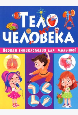 Тело человека. Первая энциклопедия для малышей