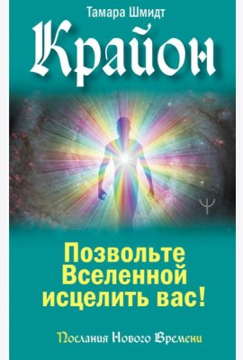 Крайон. Позвольте Вселенной исцелить вас!
