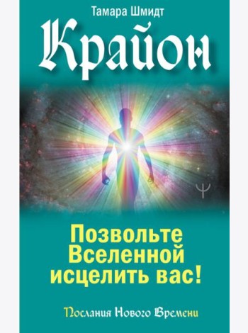 Крайон. Позвольте Вселенной исцелить вас!
