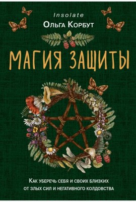 Магия защиты. Как уберечь себя и своих близких от злых сил и негативного колдовства