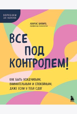 Все под контролем! Как быть усидчивым, внимательным и спокойным, даже если у тебя СДВГ