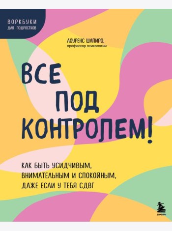 Все под контролем! Как быть усидчивым, внимательным и спокойным, даже если у тебя СДВГ