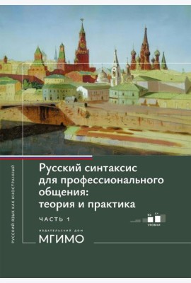 Русский синтаксис для профессионального общения: теория и практика: Учебное пособие. Уровни В2-С1. В 2 ч. Ч. 1