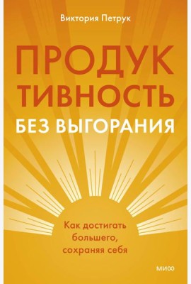 Продуктивность без выгорания. Как достигать большего, сохраняя себя