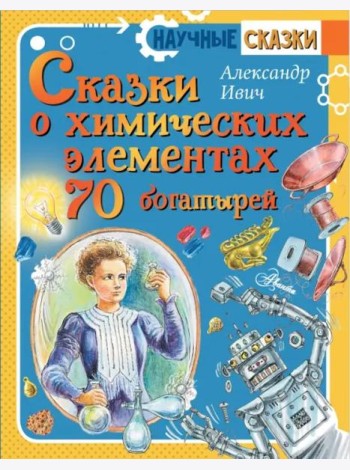 Сказки о химических элементах. 70 богатырей