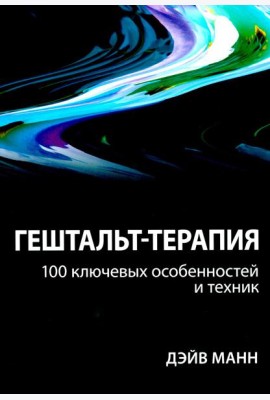 Гештальт-терапия: 100 ключевых особенностей и техник
