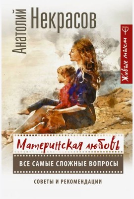 Материнская любовь. Все самые сложные вопросы. Советы и рекомендации
