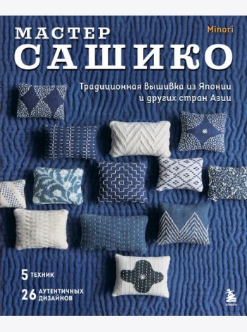 Мастер сашико. Традиционная вышивка из Японии и других стран Азии. 5 техник, 26 аутентичных дизайнов