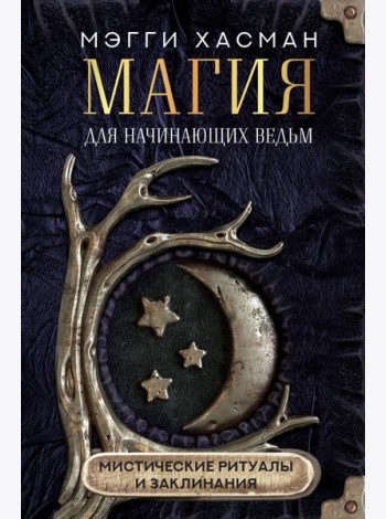 Магия для начинающих ведьм: мистические ритуалы и заклинания