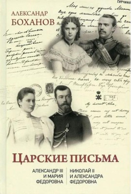 Царские письма. Александр III - Мария Федоровна. Николай II - Александра Федоровна