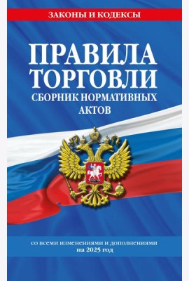 Правила торговли. Сборник нормативных актов со всеми изм. и доп. на 2025 год