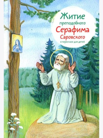 Житие прп. Серафима Саровского в пересказе для детей