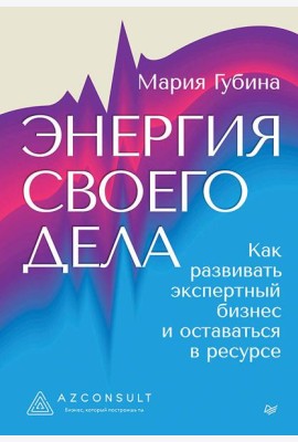 Энергия своего дела. Как развивать экспертный бизнес и оставаться в ресурсе