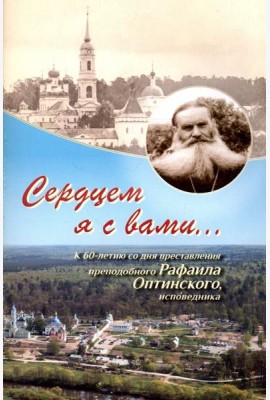 Сердцем я с вами... К 60-летию со дня преставления преподобного Рафаила Оптинского, исповедника
