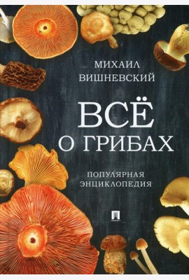 Все о грибах. Популярная энциклопедия